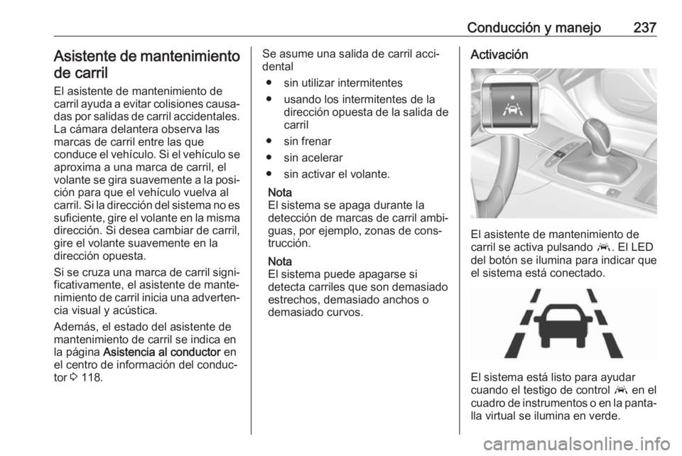 OPEL INSIGNIA BREAK 2020 Manual de Instrucciones (in Spanish) Conducción y manejo237Asistente de mantenimientode carril
El asistente de mantenimiento de
carril ayuda a evitar colisiones causa‐
das por salidas de carril accidentales. La cámara delantera obser OPEL INSIGNIA BREAK 2020 Manual de Instrucciones (in Spanish) Conducción y manejo237Asistente de mantenimientode carril
El asistente de mantenimiento de
carril ayuda a evitar colisiones causa‐
das por salidas de carril accidentales. La cámara delantera obser