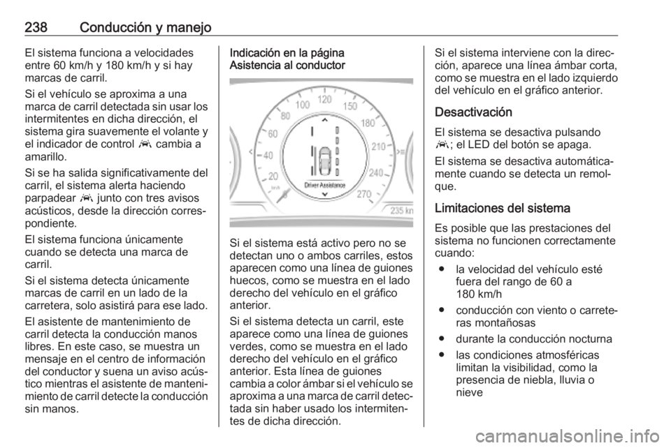 OPEL INSIGNIA BREAK 2020 Manual de Instrucciones (in Spanish) 238Conducción y manejoEl sistema funciona a velocidades
entre 60 km/h y 180 km/h y si hay
marcas de carril.
Si el vehículo se aproxima a una marca de carril detectada sin usar los intermitentes en d OPEL INSIGNIA BREAK 2020 Manual de Instrucciones (in Spanish) 238Conducción y manejoEl sistema funciona a velocidades
entre 60 km/h y 180 km/h y si hay
marcas de carril.
Si el vehículo se aproxima a una marca de carril detectada sin usar los intermitentes en d