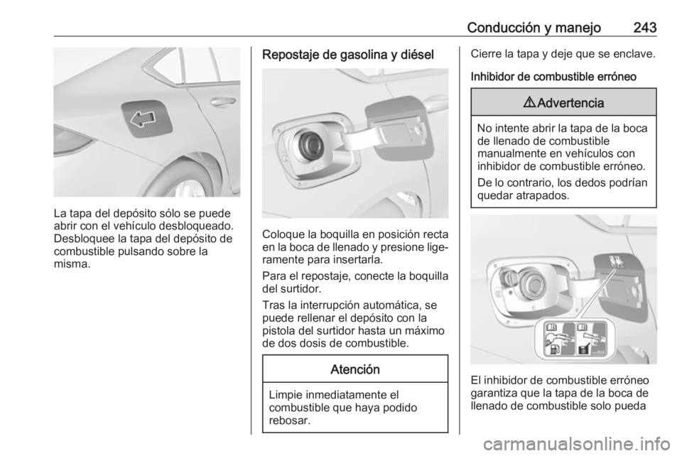 OPEL INSIGNIA BREAK 2020 Manual de Instrucciones (in Spanish) Conducción y manejo243
La tapa del depósito sólo se puede
abrir con el vehículo desbloqueado.
Desbloquee la tapa del depósito de
combustible pulsando sobre la
misma.
Repostaje de gasolina y diés OPEL INSIGNIA BREAK 2020 Manual de Instrucciones (in Spanish) Conducción y manejo243
La tapa del depósito sólo se puede
abrir con el vehículo desbloqueado.
Desbloquee la tapa del depósito de
combustible pulsando sobre la
misma.
Repostaje de gasolina y diés