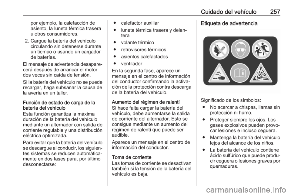 OPEL INSIGNIA BREAK 2020  Manual de Instrucciones (in Spanish) Cuidado del vehículo257por ejemplo, la calefacción de
asiento, la luneta térmica trasera
u otros consumidores.
2. Cargue la batería del vehículo circulando sin detenerse durante
un tiempo o usand