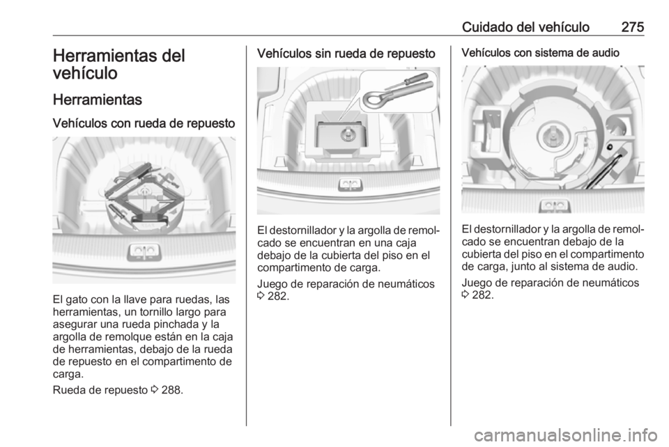 OPEL INSIGNIA BREAK 2020 Manual de Instrucciones (in Spanish) Cuidado del vehículo275Herramientas del
vehículo
Herramientas Vehículos con rueda de repuesto
El gato con la llave para ruedas, las
herramientas, un tornillo largo para
asegurar una rueda pinchada OPEL INSIGNIA BREAK 2020 Manual de Instrucciones (in Spanish) Cuidado del vehículo275Herramientas del
vehículo
Herramientas Vehículos con rueda de repuesto
El gato con la llave para ruedas, las
herramientas, un tornillo largo para
asegurar una rueda pinchada