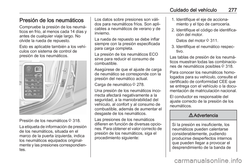 OPEL INSIGNIA BREAK 2020 Manual de Instrucciones (in Spanish) Cuidado del vehículo277Presión de los neumáticos
Compruebe la presión de los neumá‐ ticos en frío, al menos cada 14 días y
antes de cualquier viaje largo. No
olvide la rueda de repuesto.
Est OPEL INSIGNIA BREAK 2020 Manual de Instrucciones (in Spanish) Cuidado del vehículo277Presión de los neumáticos
Compruebe la presión de los neumá‐ ticos en frío, al menos cada 14 días y
antes de cualquier viaje largo. No
olvide la rueda de repuesto.
Est