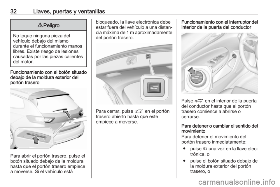 OPEL INSIGNIA BREAK 2020  Manual de Instrucciones (in Spanish) 32Llaves, puertas y ventanillas9Peligro
No toque ninguna pieza del
vehículo debajo del mismo
durante el funcionamiento manos
libres. Existe riesgo de lesiones
causadas por las piezas calientes
del mo