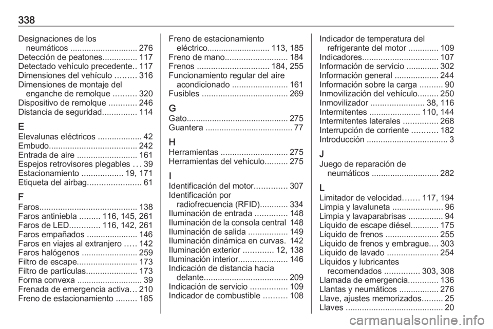 OPEL INSIGNIA BREAK 2020 Manual de Instrucciones (in Spanish) 338Designaciones de losneumáticos ............................. 276
Detección de peatones ...............117
Detectado vehículo precedente ..117
Dimensiones del vehículo .........316
Dimensiones OPEL INSIGNIA BREAK 2020 Manual de Instrucciones (in Spanish) 338Designaciones de losneumáticos ............................. 276
Detección de peatones ...............117
Detectado vehículo precedente ..117
Dimensiones del vehículo .........316
Dimensiones