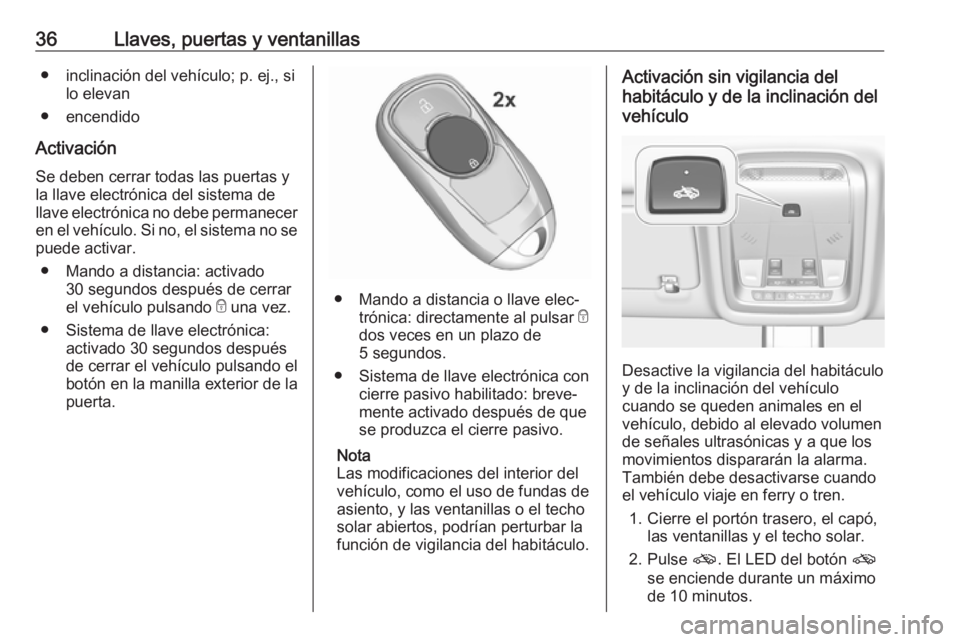 OPEL INSIGNIA BREAK 2020  Manual de Instrucciones (in Spanish) 36Llaves, puertas y ventanillas● inclinación del vehículo; p. ej., silo elevan
● encendido
Activación Se deben cerrar todas las puertas y
la llave electrónica del sistema de
llave electrónica
