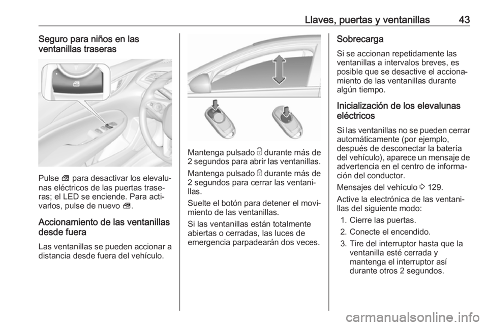 OPEL INSIGNIA BREAK 2020  Manual de Instrucciones (in Spanish) Llaves, puertas y ventanillas43Seguro para niños en las
ventanillas traseras
Pulse  V para desactivar los elevalu‐
nas eléctricos de las puertas trase‐
ras; el LED se enciende. Para acti‐
varl