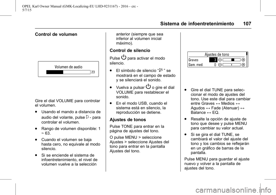 OPEL KARL 2015.75 Manual de Instrucciones (in Spanish) OPEL Karl Owner Manual (GMK-Localizing-EU LHD-9231167) - 2016 - crc -
5/7/15
Sistema de infoentretenimiento 107
Control de volumen
Gire el dial VOLUME para controlar
el volumen.
.Usando el mando a dis OPEL KARL 2015.75 Manual de Instrucciones (in Spanish) OPEL Karl Owner Manual (GMK-Localizing-EU LHD-9231167) - 2016 - crc -
5/7/15
Sistema de infoentretenimiento 107
Control de volumen
Gire el dial VOLUME para controlar
el volumen.
.Usando el mando a dis