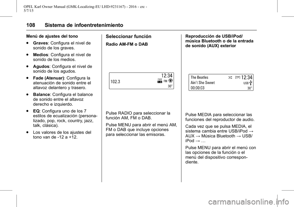 OPEL KARL 2015.75 Manual de Instrucciones (in Spanish) OPEL Karl Owner Manual (GMK-Localizing-EU LHD-9231167) - 2016 - crc -
5/7/15
108 Sistema de infoentretenimiento
Menú de ajustes del tono
.Graves: Configura el nivel de
sonido de los graves.
. Medios: OPEL KARL 2015.75 Manual de Instrucciones (in Spanish) OPEL Karl Owner Manual (GMK-Localizing-EU LHD-9231167) - 2016 - crc -
5/7/15
108 Sistema de infoentretenimiento
Menú de ajustes del tono
.Graves: Configura el nivel de
sonido de los graves.
. Medios: