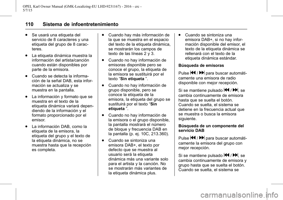 OPEL KARL 2015.75 Manual de Instrucciones (in Spanish) OPEL Karl Owner Manual (GMK-Localizing-EU LHD-9231167) - 2016 - crc -
5/7/15
110 Sistema de infoentretenimiento
.Se usará una etiqueta del
servicio de 8 caracteres y una
etiqueta del grupo de 8 carac OPEL KARL 2015.75 Manual de Instrucciones (in Spanish) OPEL Karl Owner Manual (GMK-Localizing-EU LHD-9231167) - 2016 - crc -
5/7/15
110 Sistema de infoentretenimiento
.Se usará una etiqueta del
servicio de 8 caracteres y una
etiqueta del grupo de 8 carac
