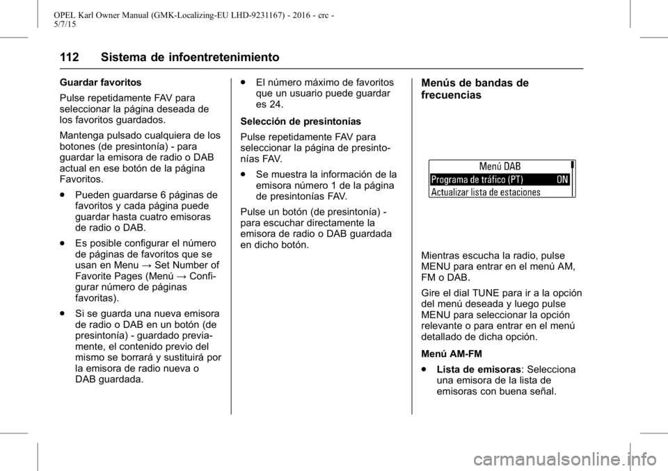 OPEL KARL 2015.75 Manual de Instrucciones (in Spanish) OPEL Karl Owner Manual (GMK-Localizing-EU LHD-9231167) - 2016 - crc -
5/7/15
112 Sistema de infoentretenimiento
Guardar favoritos
Pulse repetidamente FAV para
seleccionar la página deseada de
los fav OPEL KARL 2015.75 Manual de Instrucciones (in Spanish) OPEL Karl Owner Manual (GMK-Localizing-EU LHD-9231167) - 2016 - crc -
5/7/15
112 Sistema de infoentretenimiento
Guardar favoritos
Pulse repetidamente FAV para
seleccionar la página deseada de
los fav