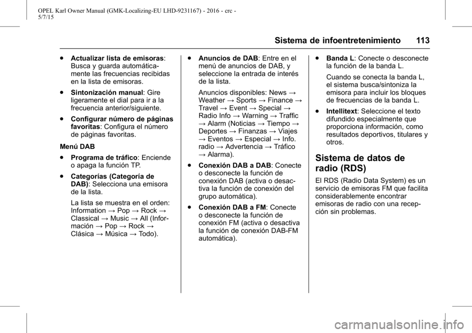 OPEL KARL 2015.75 Manual de Instrucciones (in Spanish) OPEL Karl Owner Manual (GMK-Localizing-EU LHD-9231167) - 2016 - crc -
5/7/15
Sistema de infoentretenimiento 113
.Actualizar lista de emisoras:
Busca y guarda automática-
mente las frecuencias recibid OPEL KARL 2015.75 Manual de Instrucciones (in Spanish) OPEL Karl Owner Manual (GMK-Localizing-EU LHD-9231167) - 2016 - crc -
5/7/15
Sistema de infoentretenimiento 113
.Actualizar lista de emisoras:
Busca y guarda automática-
mente las frecuencias recibid