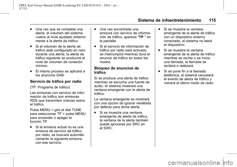 OPEL KARL 2015.75 Manual de Instrucciones (in Spanish) OPEL Karl Owner Manual (GMK-Localizing-EU LHD-9231167) - 2016 - crc -
5/7/15
Sistema de infoentretenimiento 115
.Una vez que se completa una
alerta, el volumen del sistema
vuelve al nivel ajustado ant OPEL KARL 2015.75 Manual de Instrucciones (in Spanish) OPEL Karl Owner Manual (GMK-Localizing-EU LHD-9231167) - 2016 - crc -
5/7/15
Sistema de infoentretenimiento 115
.Una vez que se completa una
alerta, el volumen del sistema
vuelve al nivel ajustado ant