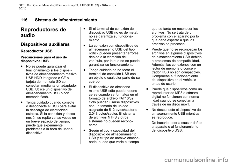 OPEL KARL 2015.75 Manual de Instrucciones (in Spanish) OPEL Karl Owner Manual (GMK-Localizing-EU LHD-9231167) - 2016 - crc -
5/7/15
116 Sistema de infoentretenimiento
Reproductores de
audio
Dispositivos auxiliares
Reproductor USB
Precauciones para el uso OPEL KARL 2015.75 Manual de Instrucciones (in Spanish) OPEL Karl Owner Manual (GMK-Localizing-EU LHD-9231167) - 2016 - crc -
5/7/15
116 Sistema de infoentretenimiento
Reproductores de
audio
Dispositivos auxiliares
Reproductor USB
Precauciones para el uso