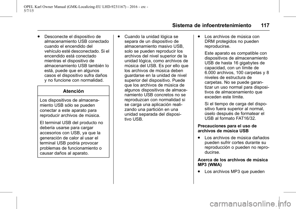 OPEL KARL 2015.75 Manual de Instrucciones (in Spanish) OPEL Karl Owner Manual (GMK-Localizing-EU LHD-9231167) - 2016 - crc -
5/7/15
Sistema de infoentretenimiento 117
.Desconecte el dispositivo de
almacenamiento USB conectado
cuando el encendido del
vehí OPEL KARL 2015.75 Manual de Instrucciones (in Spanish) OPEL Karl Owner Manual (GMK-Localizing-EU LHD-9231167) - 2016 - crc -
5/7/15
Sistema de infoentretenimiento 117
.Desconecte el dispositivo de
almacenamiento USB conectado
cuando el encendido del
vehí