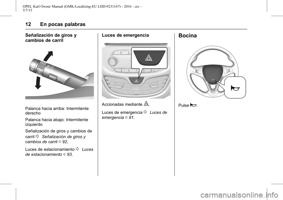 OPEL KARL 2015.75  Manual de Instrucciones (in Spanish) OPEL Karl Owner Manual (GMK-Localizing-EU LHD-9231167) - 2016 - crc -
5/7/15
12 En pocas palabras
Señalización de giros y
cambios de carril
Palanca hacia arriba: Intermitente
derecho
Palanca hacia a