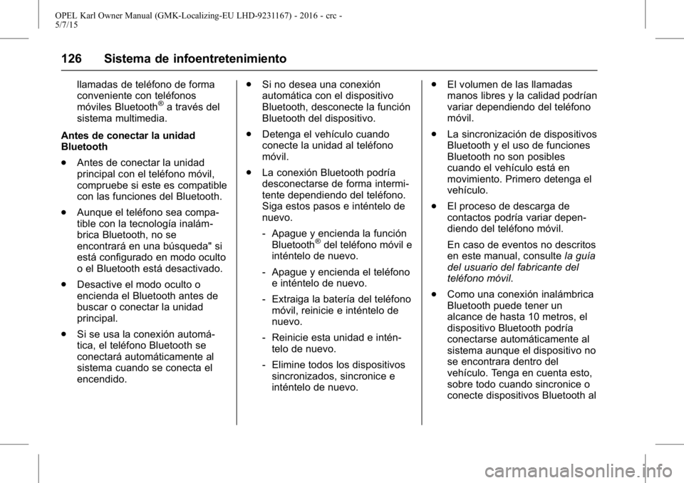 OPEL KARL 2015.75 Manual de Instrucciones (in Spanish) OPEL Karl Owner Manual (GMK-Localizing-EU LHD-9231167) - 2016 - crc -
5/7/15
126 Sistema de infoentretenimiento
llamadas de teléfono de forma
conveniente con teléfonos
móviles Bluetooth
®a través OPEL KARL 2015.75 Manual de Instrucciones (in Spanish) OPEL Karl Owner Manual (GMK-Localizing-EU LHD-9231167) - 2016 - crc -
5/7/15
126 Sistema de infoentretenimiento
llamadas de teléfono de forma
conveniente con teléfonos
móviles Bluetooth
®a través