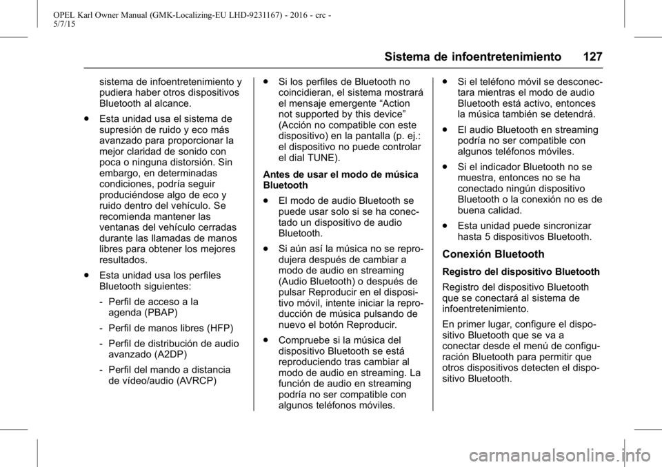 OPEL KARL 2015.75  Manual de Instrucciones (in Spanish) OPEL Karl Owner Manual (GMK-Localizing-EU LHD-9231167) - 2016 - crc -
5/7/15
Sistema de infoentretenimiento 127
sistema de infoentretenimiento y
pudiera haber otros dispositivos
Bluetooth al alcance.
