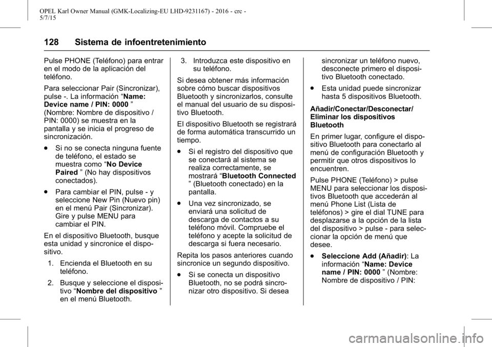 OPEL KARL 2015.75  Manual de Instrucciones (in Spanish) OPEL Karl Owner Manual (GMK-Localizing-EU LHD-9231167) - 2016 - crc -
5/7/15
128 Sistema de infoentretenimiento
Pulse PHONE (Teléfono) para entrar
en el modo de la aplicación del
teléfono.
Para sel