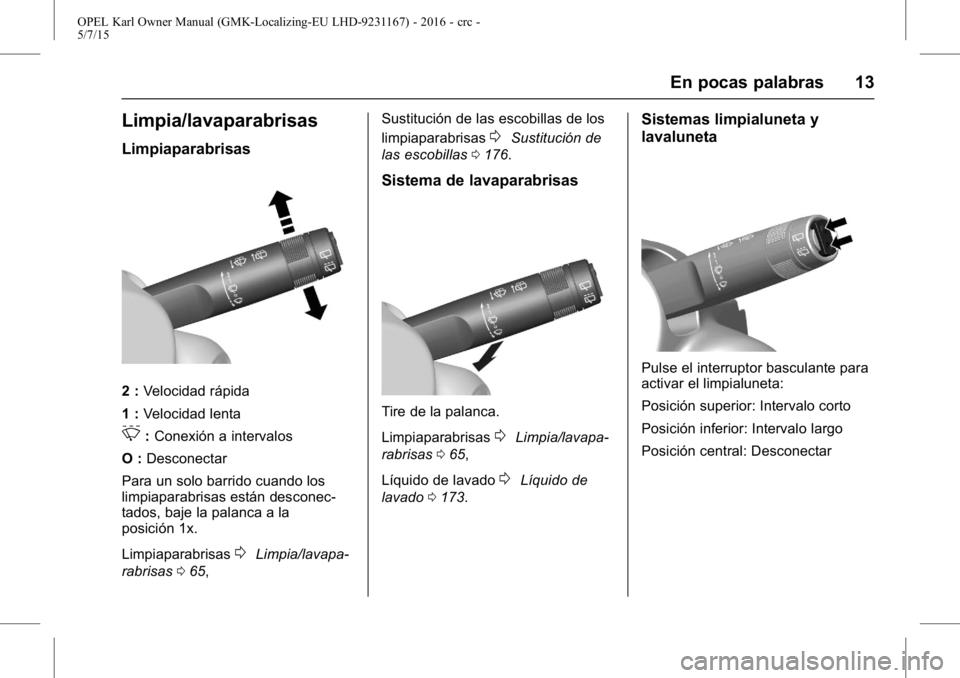 OPEL KARL 2015.75  Manual de Instrucciones (in Spanish) OPEL Karl Owner Manual (GMK-Localizing-EU LHD-9231167) - 2016 - crc -
5/7/15
En pocas palabras 13
Limpia/lavaparabrisas
Limpiaparabrisas
2 :Velocidad rápida
1 : Velocidad lenta
3:Conexión a interval