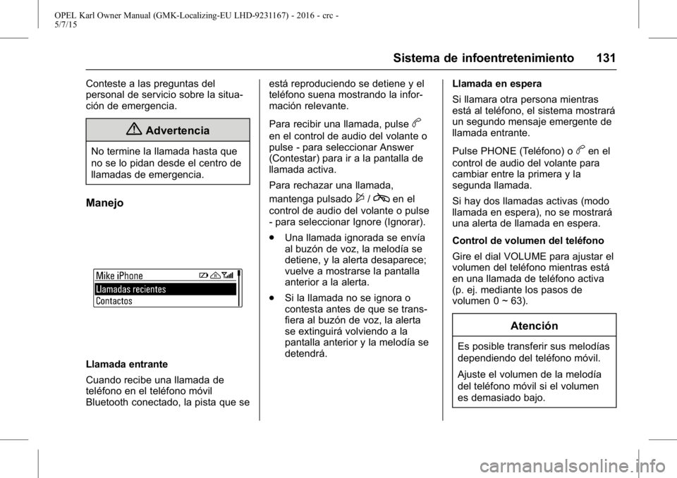 OPEL KARL 2015.75  Manual de Instrucciones (in Spanish) OPEL Karl Owner Manual (GMK-Localizing-EU LHD-9231167) - 2016 - crc -
5/7/15
Sistema de infoentretenimiento 131
Conteste a las preguntas del
personal de servicio sobre la situa-
ción de emergencia.
{