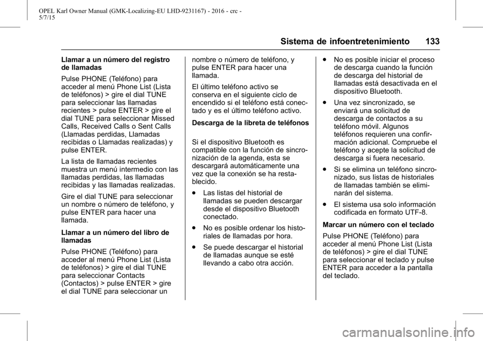 OPEL KARL 2015.75  Manual de Instrucciones (in Spanish) OPEL Karl Owner Manual (GMK-Localizing-EU LHD-9231167) - 2016 - crc -
5/7/15
Sistema de infoentretenimiento 133
Llamar a un número del registro
de llamadas
Pulse PHONE (Teléfono) para
acceder al men