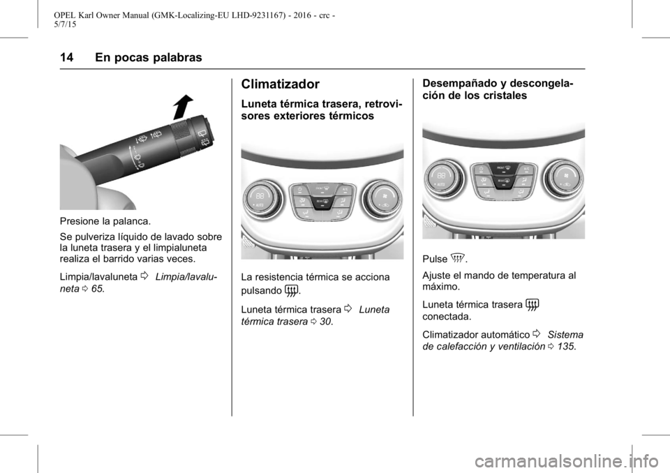 OPEL KARL 2015.75  Manual de Instrucciones (in Spanish) OPEL Karl Owner Manual (GMK-Localizing-EU LHD-9231167) - 2016 - crc -
5/7/15
14 En pocas palabras
Presione la palanca.
Se pulveriza líquido de lavado sobre
la luneta trasera y el limpialuneta
realiza