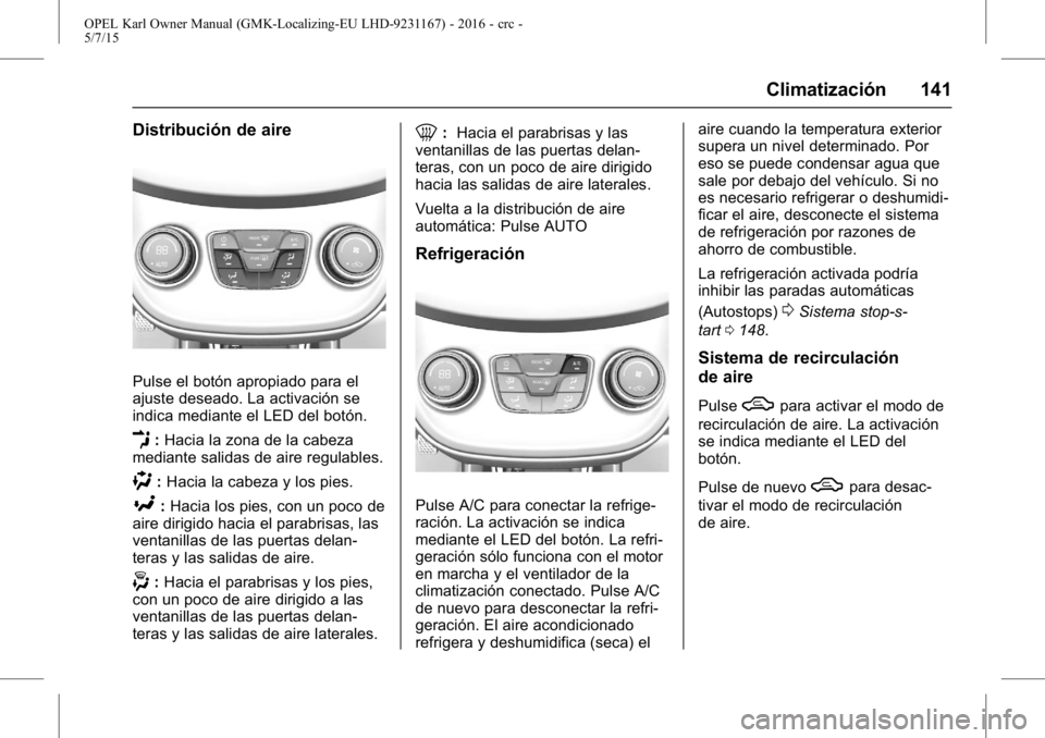 OPEL KARL 2015.75 Manual de Instrucciones (in Spanish) OPEL Karl Owner Manual (GMK-Localizing-EU LHD-9231167) - 2016 - crc -
5/7/15
Climatización 141
Distribución de aire
Pulse el botón apropiado para el
ajuste deseado. La activación se
indica mediant OPEL KARL 2015.75 Manual de Instrucciones (in Spanish) OPEL Karl Owner Manual (GMK-Localizing-EU LHD-9231167) - 2016 - crc -
5/7/15
Climatización 141
Distribución de aire
Pulse el botón apropiado para el
ajuste deseado. La activación se
indica mediant