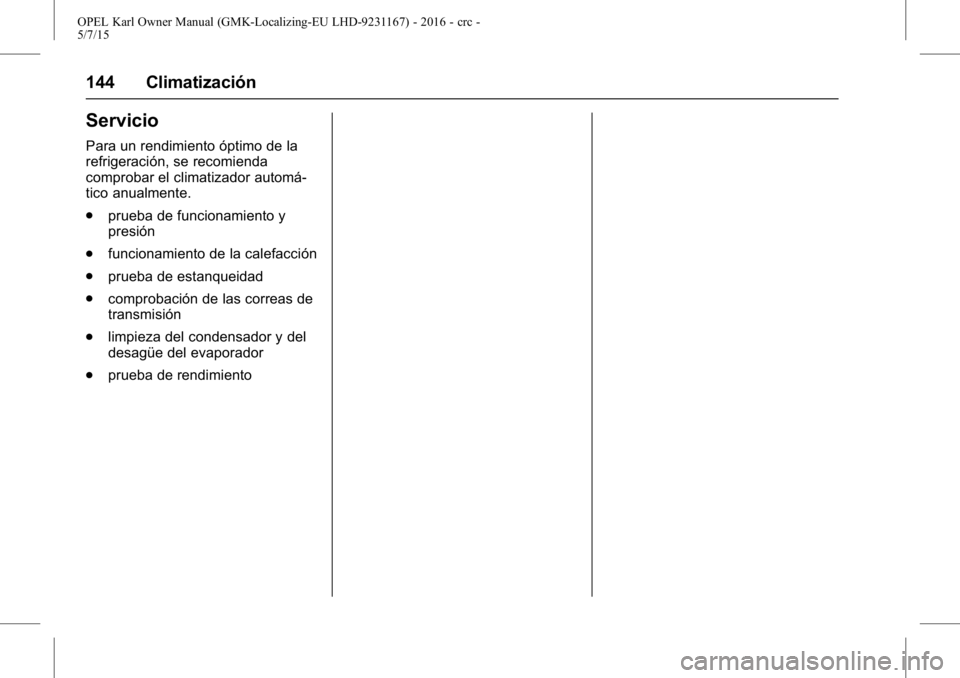 OPEL KARL 2015.75 Manual de Instrucciones (in Spanish) OPEL Karl Owner Manual (GMK-Localizing-EU LHD-9231167) - 2016 - crc -
5/7/15
144 Climatización
Servicio
Para un rendimiento óptimo de la
refrigeración, se recomienda
comprobar el climatizador autom OPEL KARL 2015.75 Manual de Instrucciones (in Spanish) OPEL Karl Owner Manual (GMK-Localizing-EU LHD-9231167) - 2016 - crc -
5/7/15
144 Climatización
Servicio
Para un rendimiento óptimo de la
refrigeración, se recomienda
comprobar el climatizador autom