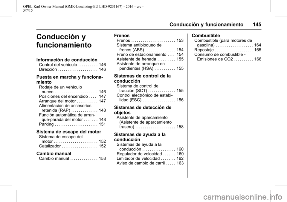 OPEL KARL 2015.75 Manual de Instrucciones (in Spanish) OPEL Karl Owner Manual (GMK-Localizing-EU LHD-9231167) - 2016 - crc -
5/7/15
Conducción y funcionamiento 145
Conducción y
funcionamiento
Información de conducción
Control del vehículo . . . . . . OPEL KARL 2015.75 Manual de Instrucciones (in Spanish) OPEL Karl Owner Manual (GMK-Localizing-EU LHD-9231167) - 2016 - crc -
5/7/15
Conducción y funcionamiento 145
Conducción y
funcionamiento
Información de conducción
Control del vehículo . . . . . .
