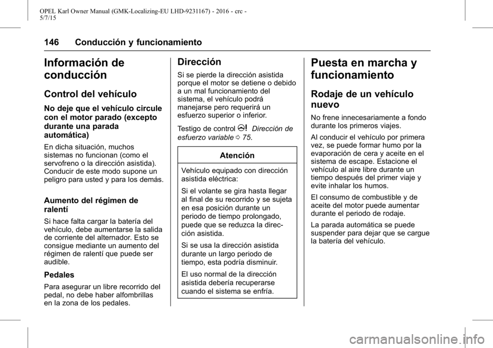 OPEL KARL 2015.75 Manual de Instrucciones (in Spanish) OPEL Karl Owner Manual (GMK-Localizing-EU LHD-9231167) - 2016 - crc -
5/7/15
146 Conducción y funcionamiento
Información de
conducción
Control del vehículo
No deje que el vehículo circule
con el OPEL KARL 2015.75 Manual de Instrucciones (in Spanish) OPEL Karl Owner Manual (GMK-Localizing-EU LHD-9231167) - 2016 - crc -
5/7/15
146 Conducción y funcionamiento
Información de
conducción
Control del vehículo
No deje que el vehículo circule
con el