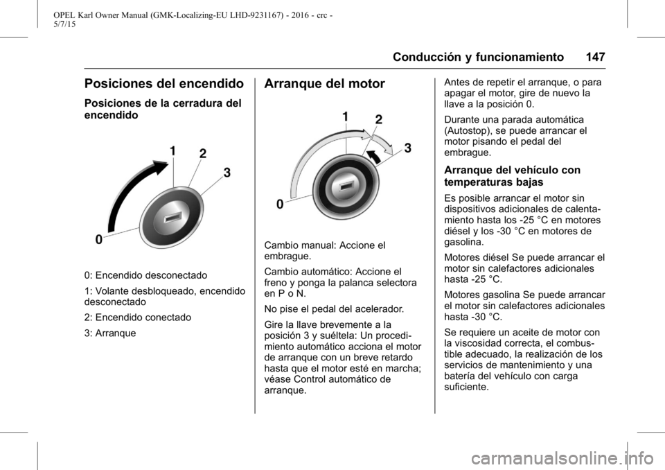 OPEL KARL 2015.75 Manual de Instrucciones (in Spanish) OPEL Karl Owner Manual (GMK-Localizing-EU LHD-9231167) - 2016 - crc -
5/7/15
Conducción y funcionamiento 147
Posiciones del encendido
Posiciones de la cerradura del
encendido
0: Encendido desconectad OPEL KARL 2015.75 Manual de Instrucciones (in Spanish) OPEL Karl Owner Manual (GMK-Localizing-EU LHD-9231167) - 2016 - crc -
5/7/15
Conducción y funcionamiento 147
Posiciones del encendido
Posiciones de la cerradura del
encendido
0: Encendido desconectad