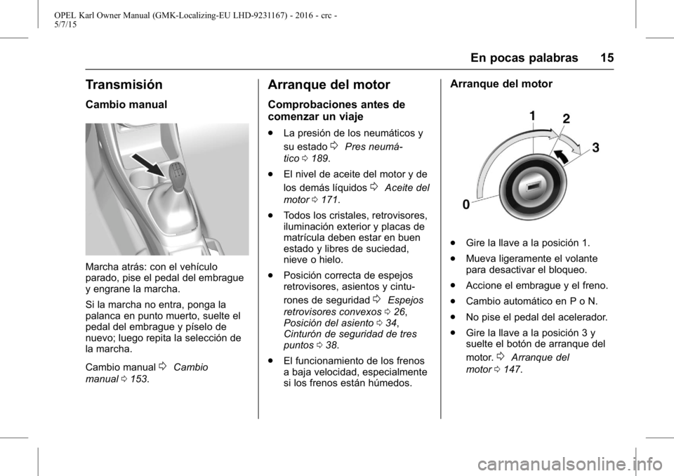 OPEL KARL 2015.75  Manual de Instrucciones (in Spanish) OPEL Karl Owner Manual (GMK-Localizing-EU LHD-9231167) - 2016 - crc -
5/7/15
En pocas palabras 15
Transmisión
Cambio manual
Marcha atrás: con el vehículo
parado, pise el pedal del embrague
y engran