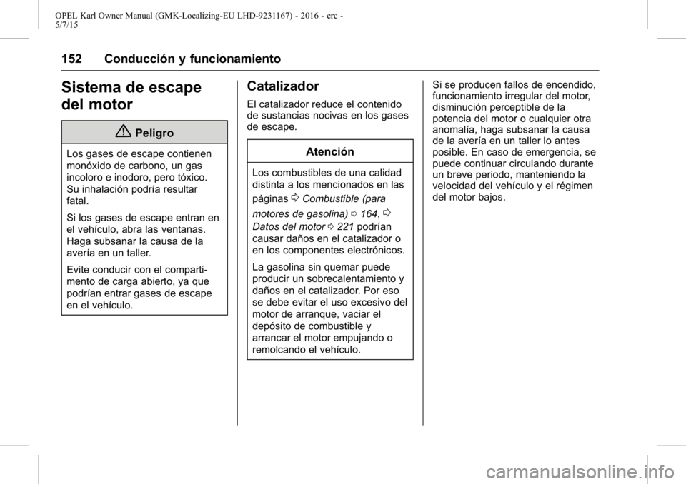 OPEL KARL 2015.75 Manual de Instrucciones (in Spanish) OPEL Karl Owner Manual (GMK-Localizing-EU LHD-9231167) - 2016 - crc -
5/7/15
152 Conducción y funcionamiento
Sistema de escape
del motor
{Peligro
Los gases de escape contienen
monóxido de carbono, u OPEL KARL 2015.75 Manual de Instrucciones (in Spanish) OPEL Karl Owner Manual (GMK-Localizing-EU LHD-9231167) - 2016 - crc -
5/7/15
152 Conducción y funcionamiento
Sistema de escape
del motor
{Peligro
Los gases de escape contienen
monóxido de carbono, u