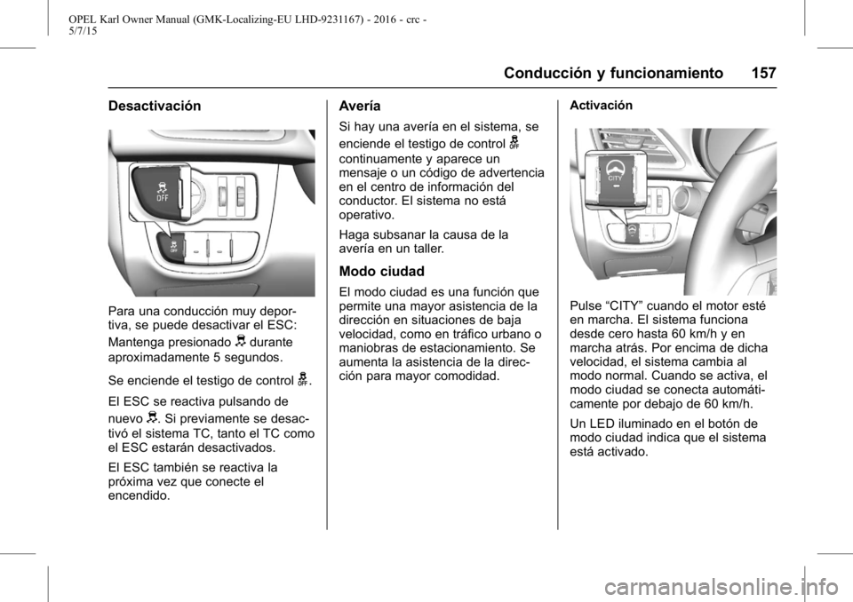 OPEL KARL 2015.75 Manual de Instrucciones (in Spanish) OPEL Karl Owner Manual (GMK-Localizing-EU LHD-9231167) - 2016 - crc -
5/7/15
Conducción y funcionamiento 157
Desactivación
Para una conducción muy depor-
tiva, se puede desactivar el ESC:
Mantenga OPEL KARL 2015.75 Manual de Instrucciones (in Spanish) OPEL Karl Owner Manual (GMK-Localizing-EU LHD-9231167) - 2016 - crc -
5/7/15
Conducción y funcionamiento 157
Desactivación
Para una conducción muy depor-
tiva, se puede desactivar el ESC:
Mantenga