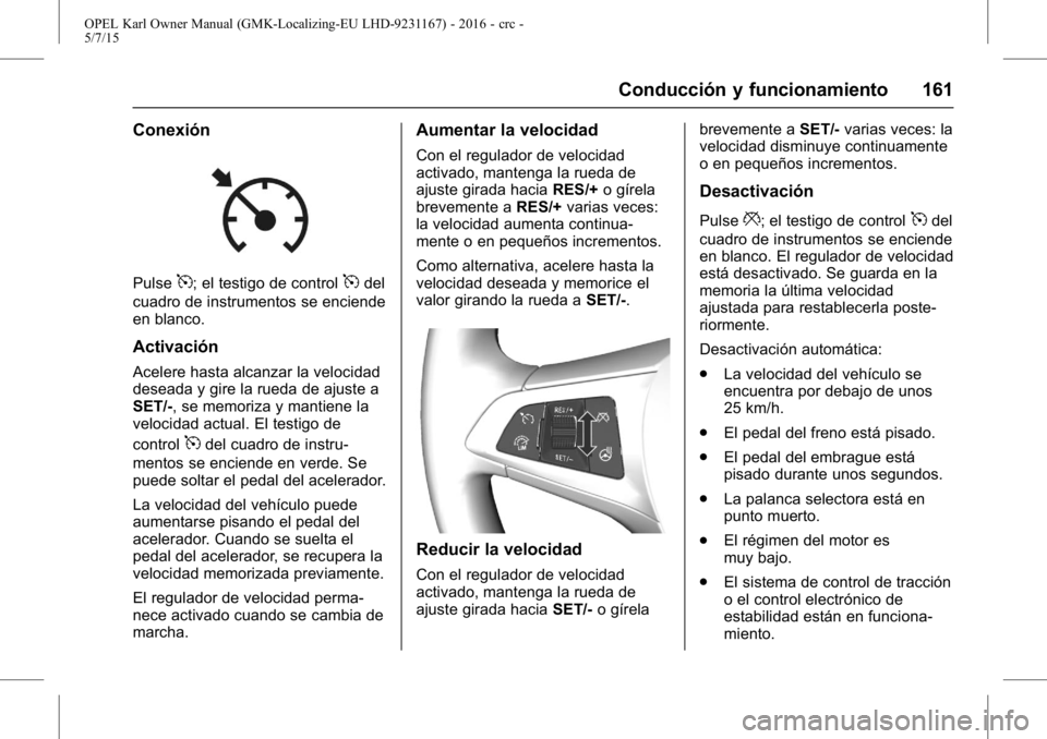 OPEL KARL 2015.75 Manual de Instrucciones (in Spanish) OPEL Karl Owner Manual (GMK-Localizing-EU LHD-9231167) - 2016 - crc -
5/7/15
Conducción y funcionamiento 161
Conexión
Pulse5; el testigo de control5del
cuadro de instrumentos se enciende
en blanco.
OPEL KARL 2015.75 Manual de Instrucciones (in Spanish) OPEL Karl Owner Manual (GMK-Localizing-EU LHD-9231167) - 2016 - crc -
5/7/15
Conducción y funcionamiento 161
Conexión
Pulse5; el testigo de control5del
cuadro de instrumentos se enciende
en blanco.