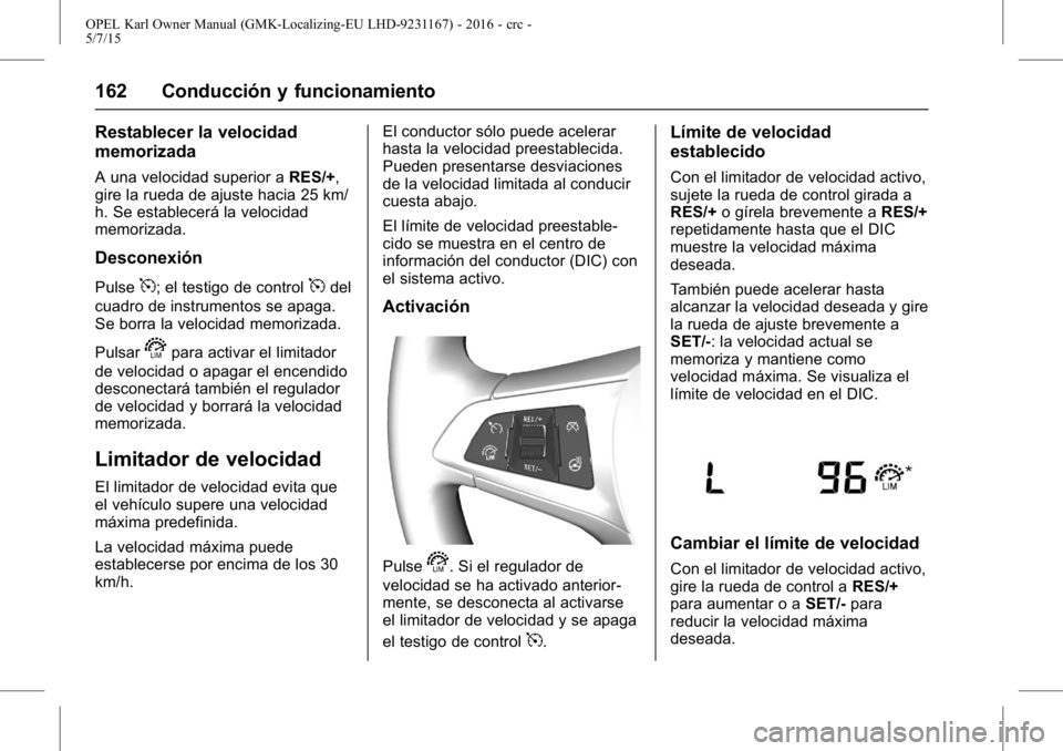 OPEL KARL 2015.75 Manual de Instrucciones (in Spanish) OPEL Karl Owner Manual (GMK-Localizing-EU LHD-9231167) - 2016 - crc -
5/7/15
162 Conducción y funcionamiento
Restablecer la velocidad
memorizada
A una velocidad superior aRES/+,
gire la rueda de ajus OPEL KARL 2015.75 Manual de Instrucciones (in Spanish) OPEL Karl Owner Manual (GMK-Localizing-EU LHD-9231167) - 2016 - crc -
5/7/15
162 Conducción y funcionamiento
Restablecer la velocidad
memorizada
A una velocidad superior aRES/+,
gire la rueda de ajus