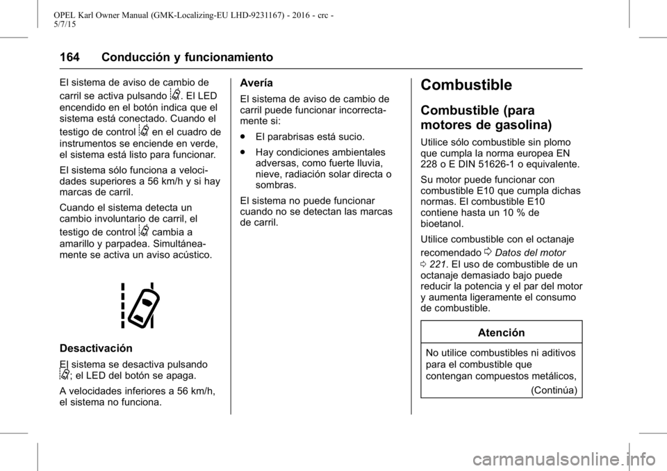 OPEL KARL 2015.75 Manual de Instrucciones (in Spanish) OPEL Karl Owner Manual (GMK-Localizing-EU LHD-9231167) - 2016 - crc -
5/7/15
164 Conducción y funcionamiento
El sistema de aviso de cambio de
carril se activa pulsando
@. El LED
encendido en el botó OPEL KARL 2015.75 Manual de Instrucciones (in Spanish) OPEL Karl Owner Manual (GMK-Localizing-EU LHD-9231167) - 2016 - crc -
5/7/15
164 Conducción y funcionamiento
El sistema de aviso de cambio de
carril se activa pulsando
@. El LED
encendido en el botó