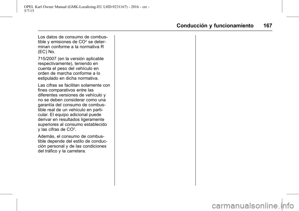 OPEL KARL 2015.75 Manual de Instrucciones (in Spanish) OPEL Karl Owner Manual (GMK-Localizing-EU LHD-9231167) - 2016 - crc -
5/7/15
Conducción y funcionamiento 167
Los datos de consumo de combus-
tible y emisiones de CO2se deter-
minan conforme a la norm OPEL KARL 2015.75 Manual de Instrucciones (in Spanish) OPEL Karl Owner Manual (GMK-Localizing-EU LHD-9231167) - 2016 - crc -
5/7/15
Conducción y funcionamiento 167
Los datos de consumo de combus-
tible y emisiones de CO2se deter-
minan conforme a la norm