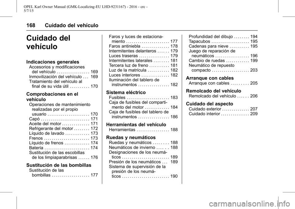 OPEL KARL 2015.75 Manual de Instrucciones (in Spanish) OPEL Karl Owner Manual (GMK-Localizing-EU LHD-9231167) - 2016 - crc -
5/7/15
168 Cuidado del vehículo
Cuidado del
vehículo
Indicaciones generales
Accesorios y modificacionesdel vehículo . . . . . . OPEL KARL 2015.75 Manual de Instrucciones (in Spanish) OPEL Karl Owner Manual (GMK-Localizing-EU LHD-9231167) - 2016 - crc -
5/7/15
168 Cuidado del vehículo
Cuidado del
vehículo
Indicaciones generales
Accesorios y modificacionesdel vehículo . . . . . .