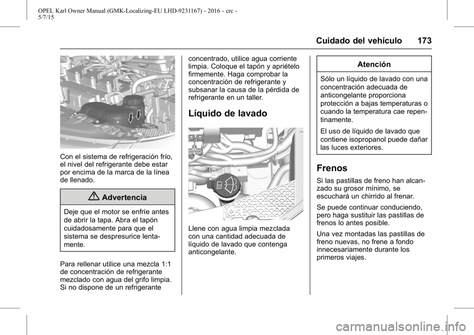 OPEL KARL 2015.75 Manual de Instrucciones (in Spanish) OPEL Karl Owner Manual (GMK-Localizing-EU LHD-9231167) - 2016 - crc -
5/7/15
Cuidado del vehículo 173
Con el sistema de refrigeración frío,
el nivel del refrigerante debe estar
por encima de la mar OPEL KARL 2015.75 Manual de Instrucciones (in Spanish) OPEL Karl Owner Manual (GMK-Localizing-EU LHD-9231167) - 2016 - crc -
5/7/15
Cuidado del vehículo 173
Con el sistema de refrigeración frío,
el nivel del refrigerante debe estar
por encima de la mar