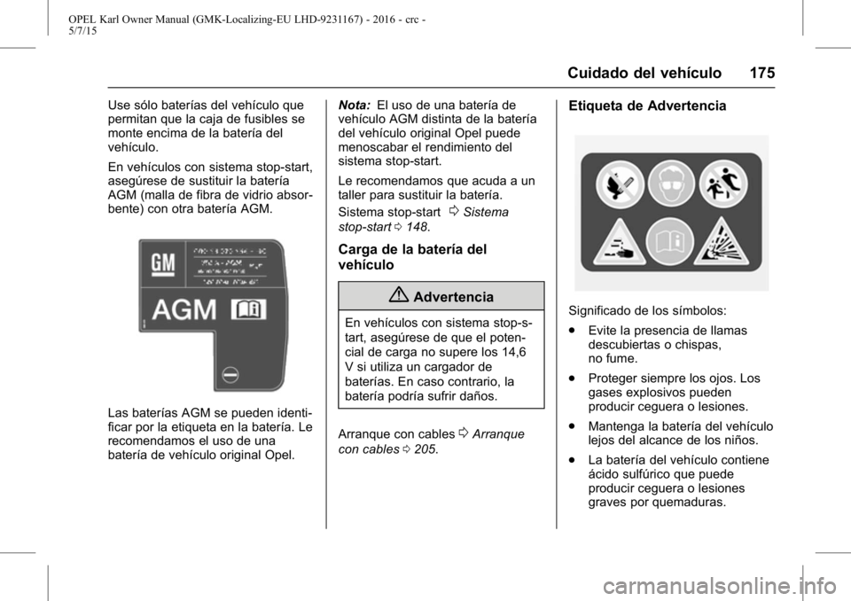 OPEL KARL 2015.75 Manual de Instrucciones (in Spanish) OPEL Karl Owner Manual (GMK-Localizing-EU LHD-9231167) - 2016 - crc -
5/7/15
Cuidado del vehículo 175
Use sólo baterías del vehículo que
permitan que la caja de fusibles se
monte encima de la bate OPEL KARL 2015.75 Manual de Instrucciones (in Spanish) OPEL Karl Owner Manual (GMK-Localizing-EU LHD-9231167) - 2016 - crc -
5/7/15
Cuidado del vehículo 175
Use sólo baterías del vehículo que
permitan que la caja de fusibles se
monte encima de la bate