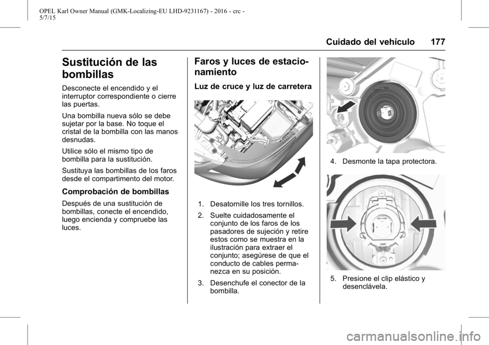 OPEL KARL 2015.75 Manual de Instrucciones (in Spanish) OPEL Karl Owner Manual (GMK-Localizing-EU LHD-9231167) - 2016 - crc -
5/7/15
Cuidado del vehículo 177
Sustitución de las
bombillas
Desconecte el encendido y el
interruptor correspondiente o cierre
l OPEL KARL 2015.75 Manual de Instrucciones (in Spanish) OPEL Karl Owner Manual (GMK-Localizing-EU LHD-9231167) - 2016 - crc -
5/7/15
Cuidado del vehículo 177
Sustitución de las
bombillas
Desconecte el encendido y el
interruptor correspondiente o cierre
l