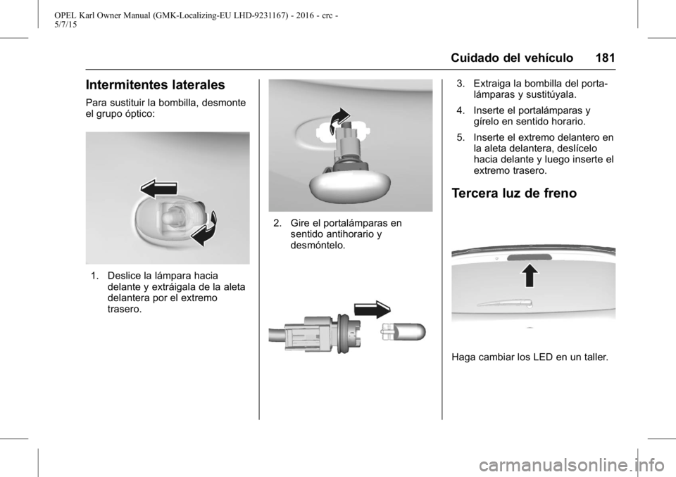 OPEL KARL 2015.75 Manual de Instrucciones (in Spanish) OPEL Karl Owner Manual (GMK-Localizing-EU LHD-9231167) - 2016 - crc -
5/7/15
Cuidado del vehículo 181
Intermitentes laterales
Para sustituir la bombilla, desmonte
el grupo óptico:
1. Deslice la lám OPEL KARL 2015.75 Manual de Instrucciones (in Spanish) OPEL Karl Owner Manual (GMK-Localizing-EU LHD-9231167) - 2016 - crc -
5/7/15
Cuidado del vehículo 181
Intermitentes laterales
Para sustituir la bombilla, desmonte
el grupo óptico:
1. Deslice la lám