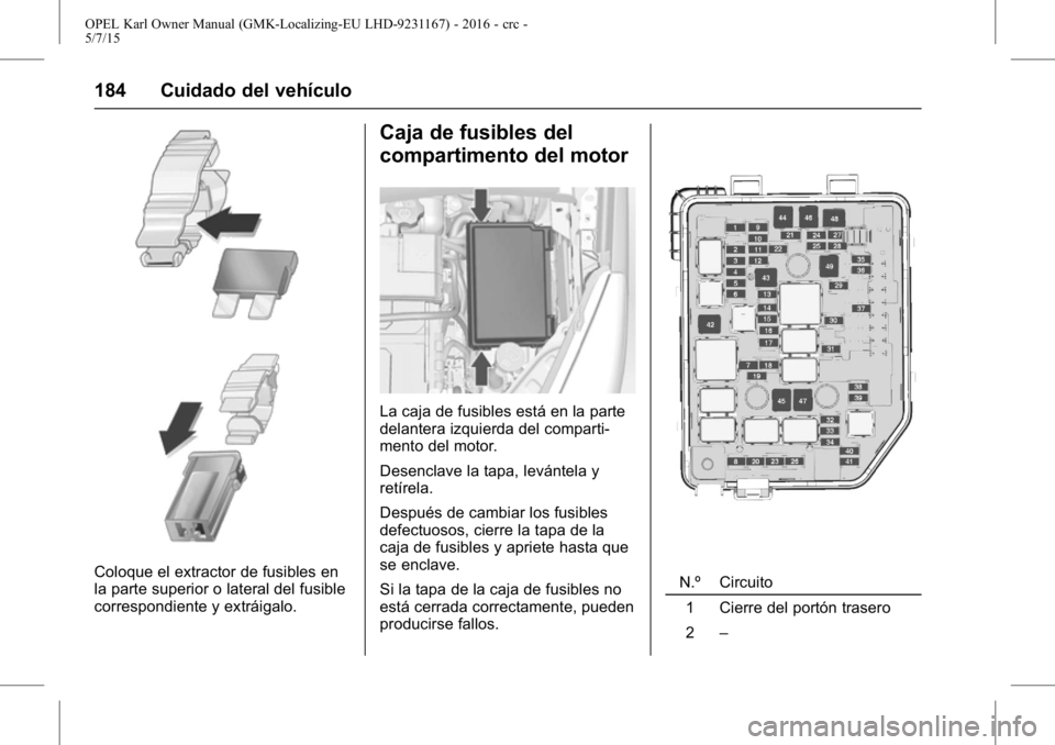 OPEL KARL 2015.75 Manual de Instrucciones (in Spanish) OPEL Karl Owner Manual (GMK-Localizing-EU LHD-9231167) - 2016 - crc -
5/7/15
184 Cuidado del vehículo
Coloque el extractor de fusibles en
la parte superior o lateral del fusible
correspondiente y ext OPEL KARL 2015.75 Manual de Instrucciones (in Spanish) OPEL Karl Owner Manual (GMK-Localizing-EU LHD-9231167) - 2016 - crc -
5/7/15
184 Cuidado del vehículo
Coloque el extractor de fusibles en
la parte superior o lateral del fusible
correspondiente y ext