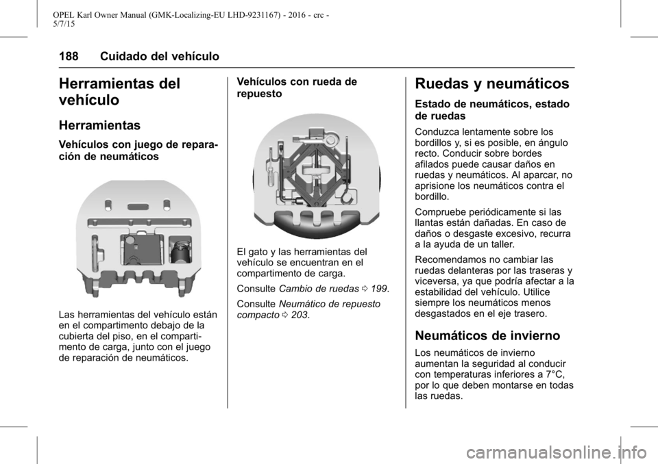 OPEL KARL 2015.75 Manual de Instrucciones (in Spanish) OPEL Karl Owner Manual (GMK-Localizing-EU LHD-9231167) - 2016 - crc -
5/7/15
188 Cuidado del vehículo
Herramientas del
vehículo
Herramientas
Vehículos con juego de repara-
ción de neumáticos
Las OPEL KARL 2015.75 Manual de Instrucciones (in Spanish) OPEL Karl Owner Manual (GMK-Localizing-EU LHD-9231167) - 2016 - crc -
5/7/15
188 Cuidado del vehículo
Herramientas del
vehículo
Herramientas
Vehículos con juego de repara-
ción de neumáticos
Las