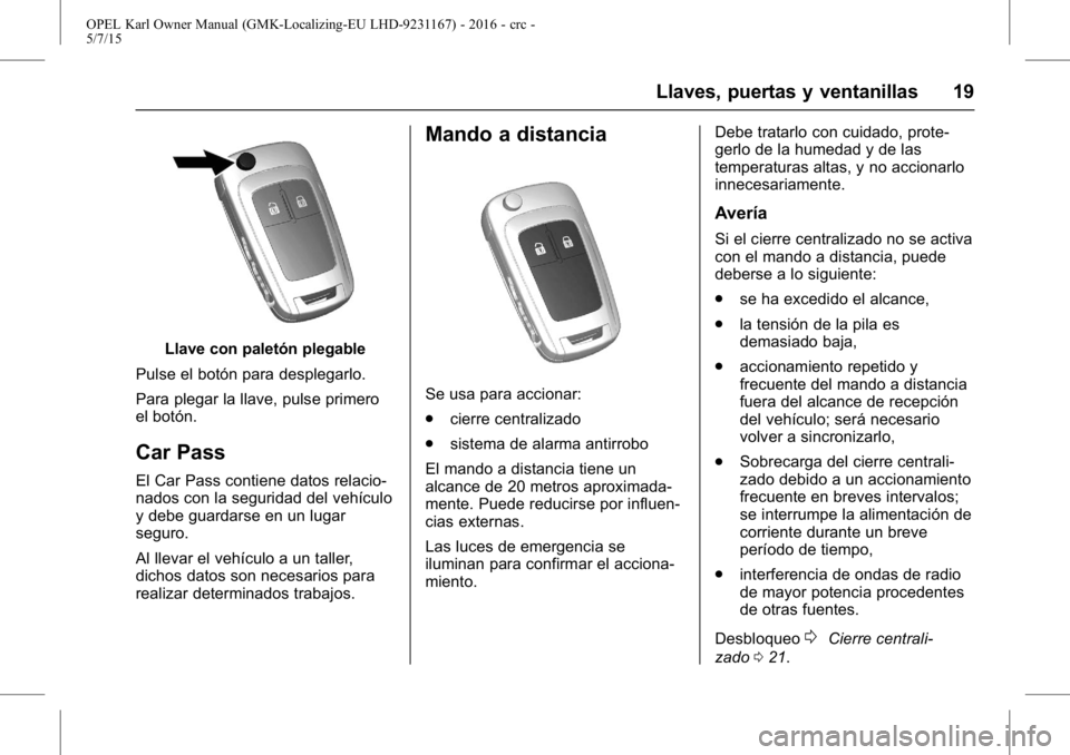 OPEL KARL 2015.75  Manual de Instrucciones (in Spanish) OPEL Karl Owner Manual (GMK-Localizing-EU LHD-9231167) - 2016 - crc -
5/7/15
Llaves, puertas y ventanillas 19
Llave con paletón plegable
Pulse el botón para desplegarlo.
Para plegar la llave, pulse 