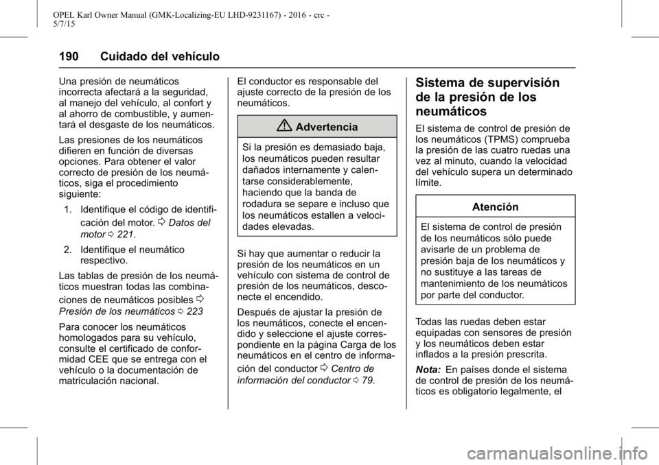 OPEL KARL 2015.75 Manual de Instrucciones (in Spanish) OPEL Karl Owner Manual (GMK-Localizing-EU LHD-9231167) - 2016 - crc -
5/7/15
190 Cuidado del vehículo
Una presión de neumáticos
incorrecta afectará a la seguridad,
al manejo del vehículo, al conf OPEL KARL 2015.75 Manual de Instrucciones (in Spanish) OPEL Karl Owner Manual (GMK-Localizing-EU LHD-9231167) - 2016 - crc -
5/7/15
190 Cuidado del vehículo
Una presión de neumáticos
incorrecta afectará a la seguridad,
al manejo del vehículo, al conf