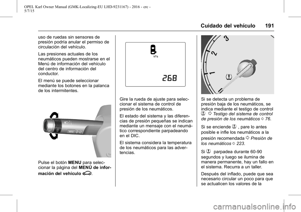 OPEL KARL 2015.75 Manual de Instrucciones (in Spanish) OPEL Karl Owner Manual (GMK-Localizing-EU LHD-9231167) - 2016 - crc -
5/7/15
Cuidado del vehículo 191
uso de ruedas sin sensores de
presión podría anular el permiso de
circulación del vehículo.
L OPEL KARL 2015.75 Manual de Instrucciones (in Spanish) OPEL Karl Owner Manual (GMK-Localizing-EU LHD-9231167) - 2016 - crc -
5/7/15
Cuidado del vehículo 191
uso de ruedas sin sensores de
presión podría anular el permiso de
circulación del vehículo.
L
