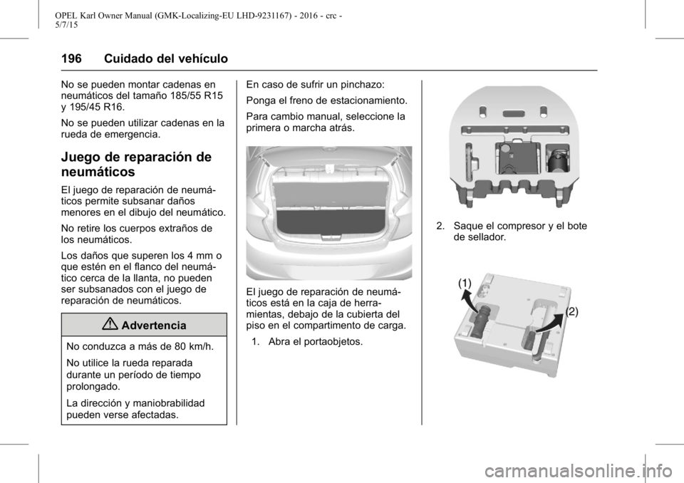 OPEL KARL 2015.75 Manual de Instrucciones (in Spanish) OPEL Karl Owner Manual (GMK-Localizing-EU LHD-9231167) - 2016 - crc -
5/7/15
196 Cuidado del vehículo
No se pueden montar cadenas en
neumáticos del tamaño 185/55 R15
y 195/45 R16.
No se pueden util OPEL KARL 2015.75 Manual de Instrucciones (in Spanish) OPEL Karl Owner Manual (GMK-Localizing-EU LHD-9231167) - 2016 - crc -
5/7/15
196 Cuidado del vehículo
No se pueden montar cadenas en
neumáticos del tamaño 185/55 R15
y 195/45 R16.
No se pueden util