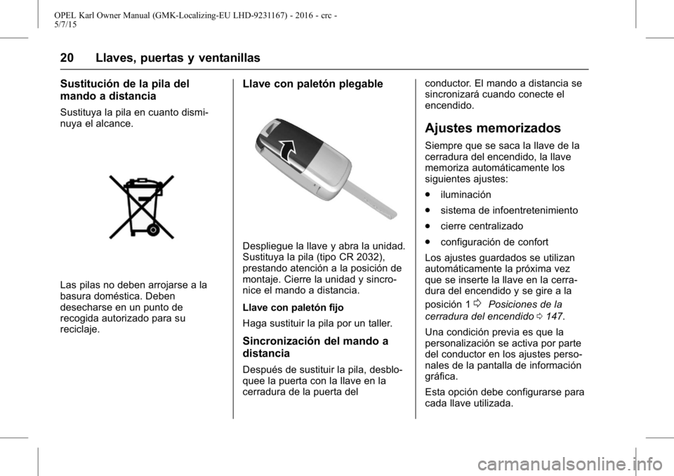 OPEL KARL 2015.75  Manual de Instrucciones (in Spanish) OPEL Karl Owner Manual (GMK-Localizing-EU LHD-9231167) - 2016 - crc -
5/7/15
20 Llaves, puertas y ventanillas
Sustitución de la pila del
mando a distancia
Sustituya la pila en cuanto dismi-
nuya el a